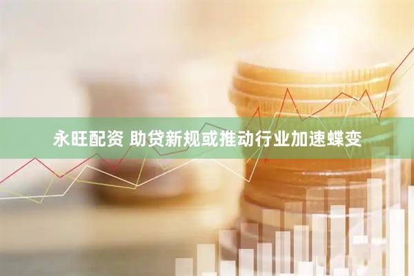 永旺配资 助贷新规或推动行业加速蝶变
