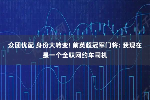 众团优配 身份大转变! 前英超冠军门将: 我现在是一个全职网约车司机