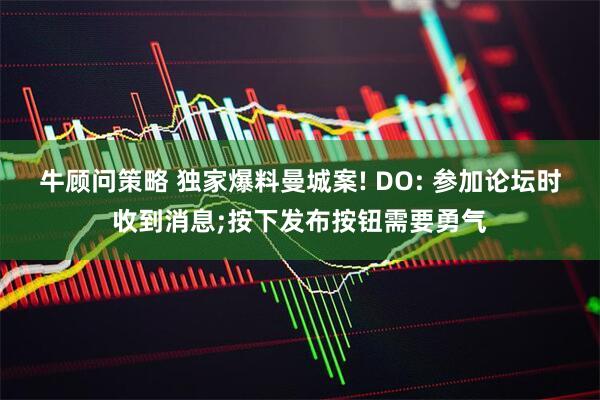 牛顾问策略 独家爆料曼城案! DO: 参加论坛时收到消息;按下发布按钮需要勇气
