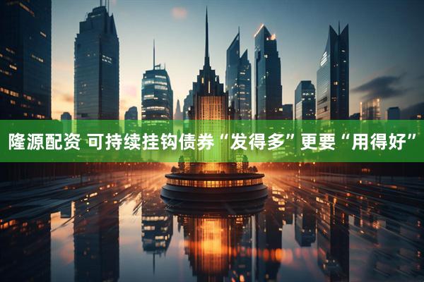 隆源配资 可持续挂钩债券“发得多”更要“用得好”