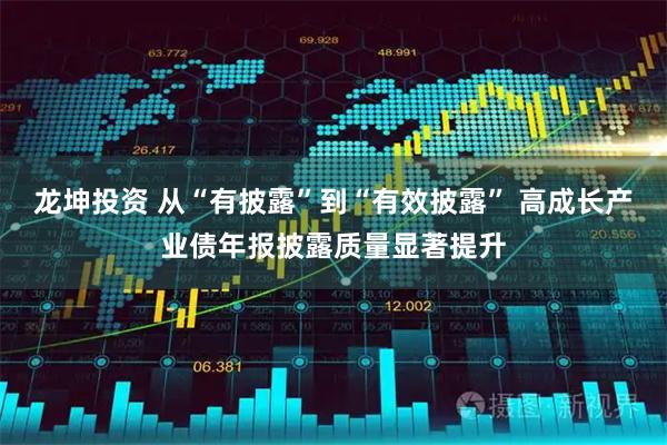 龙坤投资 从“有披露”到“有效披露” 高成长产业债年报披露质量显著提升