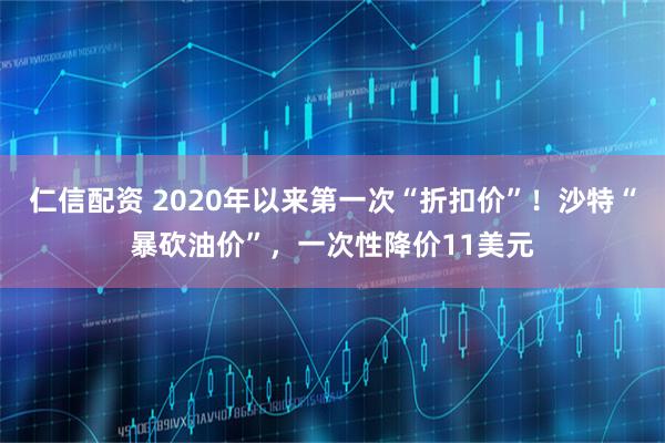 仁信配资 2020年以来第一次“折扣价”！沙特“暴砍油价”，一次性降价11美元
