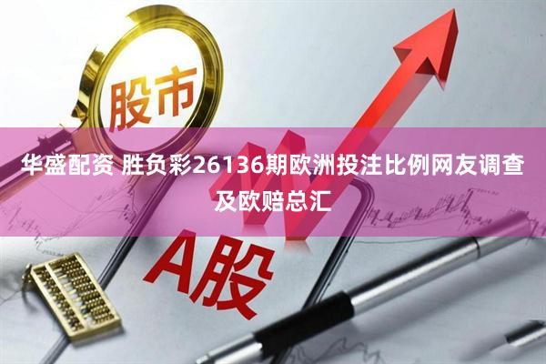 华盛配资 胜负彩26136期欧洲投注比例网友调查及欧赔总汇