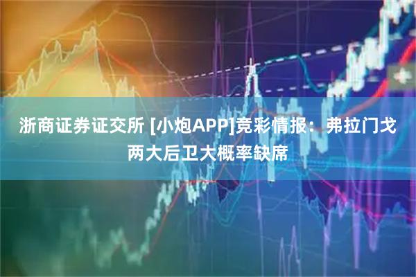 浙商证券证交所 [小炮APP]竞彩情报：弗拉门戈两大后卫大概率缺席